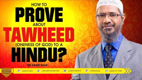 HOW TO PROVE ABOUT TAWHEED ( ONENESS OF GOD ) TO A HINDU? BY DR ZAKIR NAIK