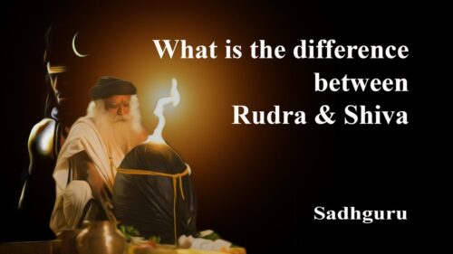 Sadhguru - What is the difference between Rudra and Shiva ?