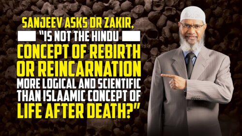 Sanjeev Asks Dr Zakir, “Is not the Hindu Concept of Rebirth or Reincarnation more Logical...?”