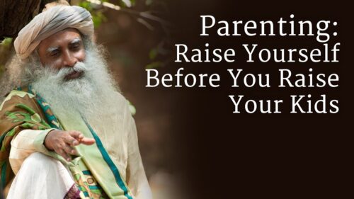 Parenting: Raise Yourself Before You Raise Your Kids - Sadhguru
