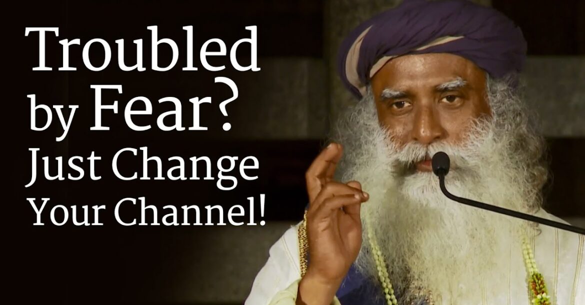 Troubled by Fear? Just Change Your Channel! - Sadhguru